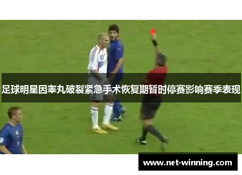 足球明星因睾丸破裂紧急手术恢复期暂时停赛影响赛季表现 足球明星因睾丸破裂紧急手术恢复期暂时停赛影响赛季表现