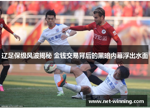 辽足保级风波揭秘 金钱交易背后的黑暗内幕浮出水面