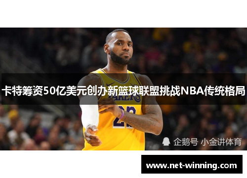 卡特筹资50亿美元创办新篮球联盟挑战NBA传统格局 卡特筹资50亿美元创办新篮球联盟挑战NBA传统格局