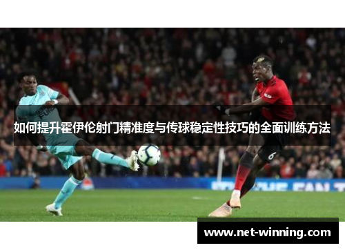 如何提升霍伊伦射门精准度与传球稳定性技巧的全面训练方法