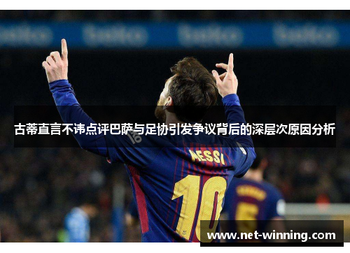 古蒂直言不讳点评巴萨与足协引发争议背后的深层次原因分析