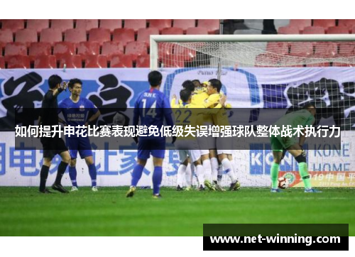 如何提升申花比赛表现避免低级失误增强球队整体战术执行力