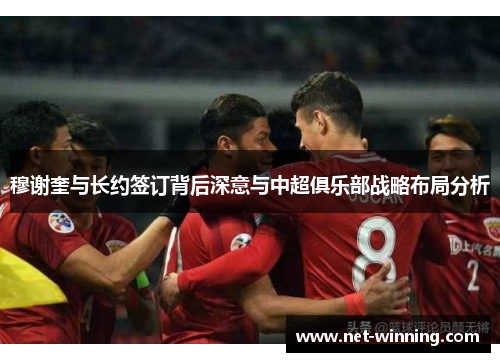 穆谢奎与长约签订背后深意与中超俱乐部战略布局分析 穆谢奎与长约签订背后深意与中超俱乐部战略布局分析