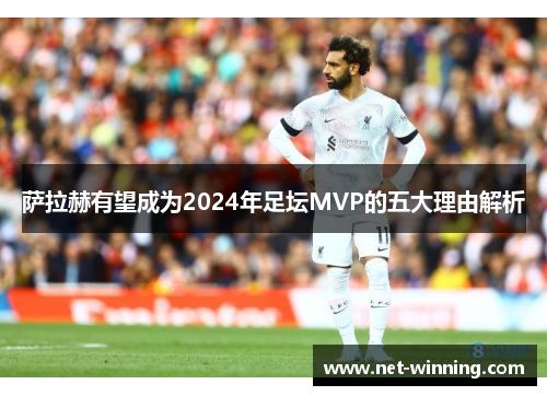 萨拉赫有望成为2024年足坛MVP的五大理由解析 萨拉赫有望成为2024年足坛MVP的五大理由解析