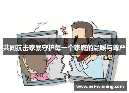 共同抗击家暴守护每一个家庭的温暖与尊严 共同抗击家暴守护每一个家庭的温暖与尊严