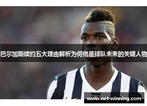 巴尔加斯续约五大理由解析为何他是球队未来的关键人物