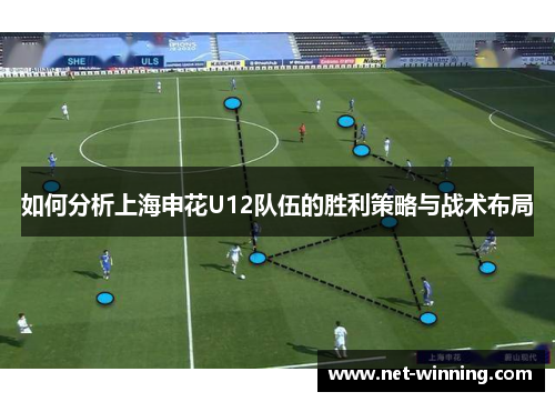 如何分析上海申花U12队伍的胜利策略与战术布局 如何分析上海申花U12队伍的胜利策略与战术布局