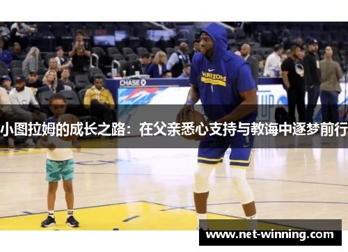 小图拉姆的成长之路：在父亲悉心支持与教诲中逐梦前行