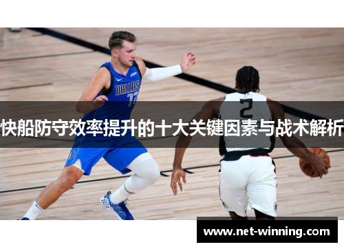 快船防守效率提升的十大关键因素与战术解析 快船防守效率提升的十大关键因素与战术解析