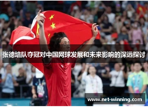 张德培队夺冠对中国网球发展和未来影响的深远探讨 张德培队夺冠对中国网球发展和未来影响的深远探讨