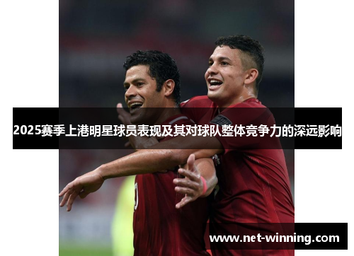2025赛季上港明星球员表现及其对球队整体竞争力的深远影响