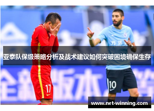 亚泰队保级策略分析及战术建议如何突破困境确保生存