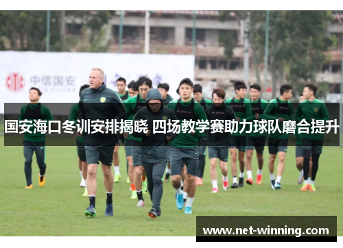 国安海口冬训安排揭晓 四场教学赛助力球队磨合提升