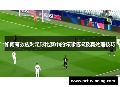 如何有效应对足球比赛中的坏球情况及其处理技巧 如何有效应对足球比赛中的坏球情况及其处理技巧