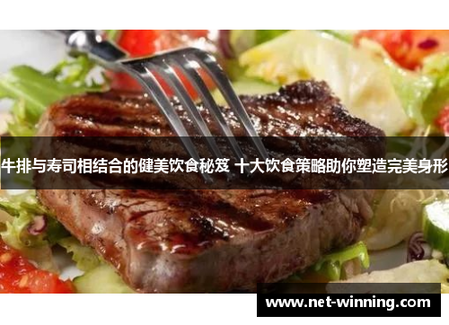 牛排与寿司相结合的健美饮食秘笈 十大饮食策略助你塑造完美身形 牛排与寿司相结合的健美饮食秘笈 十大饮食策略助你塑造完美身形