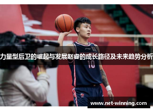 力量型后卫的崛起与发展赵睿的成长路径及未来趋势分析