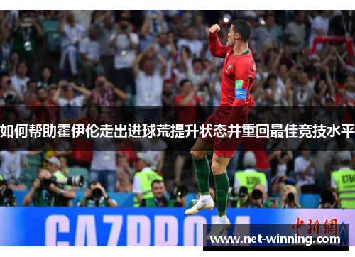 如何帮助霍伊伦走出进球荒提升状态并重回最佳竞技水平