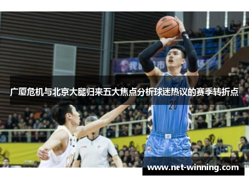 广厦危机与北京大腿归来五大焦点分析球迷热议的赛季转折点