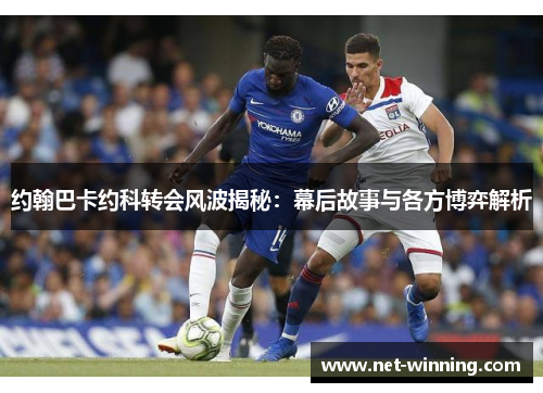 约翰巴卡约科转会风波揭秘：幕后故事与各方博弈解析