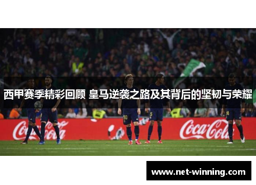西甲赛季精彩回顾 皇马逆袭之路及其背后的坚韧与荣耀