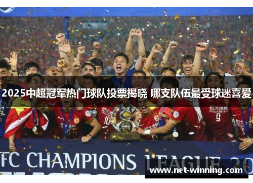 2025中超冠军热门球队投票揭晓 哪支队伍最受球迷喜爱 2025中超冠军热门球队投票揭晓 哪支队伍最受球迷喜爱
