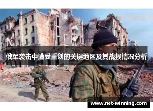 俄军袭击中遭受重创的关键地区及其战损情况分析 俄军袭击中遭受重创的关键地区及其战损情况分析