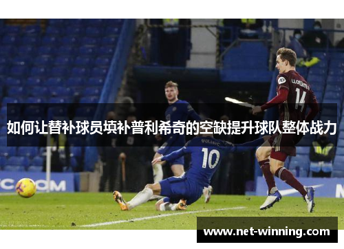 如何让替补球员填补普利希奇的空缺提升球队整体战力