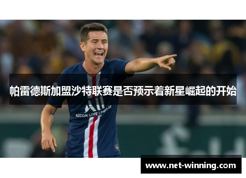 帕雷德斯加盟沙特联赛是否预示着新星崛起的开始