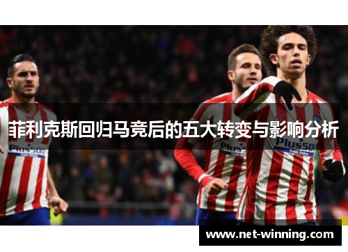 菲利克斯回归马竞后的五大转变与影响分析