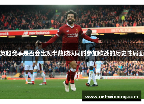 英超赛季是否会出现半数球队同时参加欧战的历史性局面 英超赛季是否会出现半数球队同时参加欧战的历史性局面