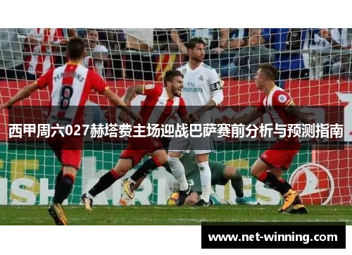 西甲周六027赫塔费主场迎战巴萨赛前分析与预测指南 西甲周六027赫塔费主场迎战巴萨赛前分析与预测指南