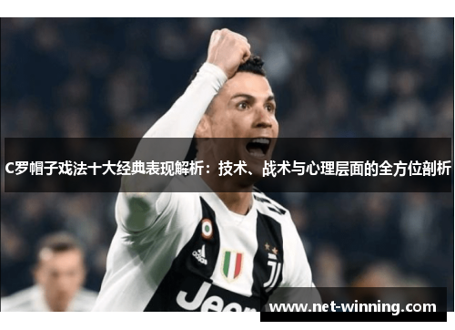 C罗帽子戏法十大经典表现解析:技术、战术与心理层面的全方位剖析 C罗帽子戏法十大经典表现解析:技术、战术与心理层面的全方位剖析