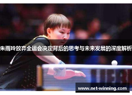 朱雨玲放弃全运会决定背后的思考与未来发展的深度解析 朱雨玲放弃全运会决定背后的思考与未来发展的深度解析