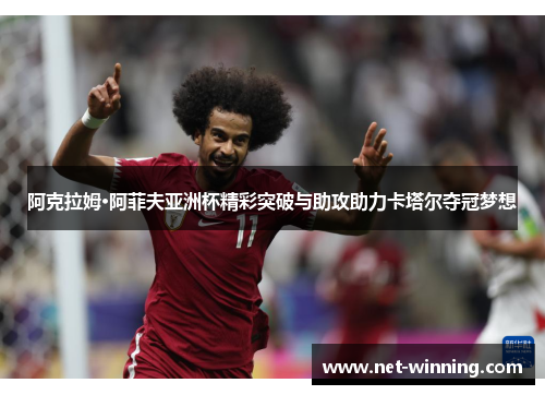 阿克拉姆·阿菲夫亚洲杯精彩突破与助攻助力卡塔尔夺冠梦想 阿克拉姆·阿菲夫亚洲杯精彩突破与助攻助力卡塔尔夺冠梦想