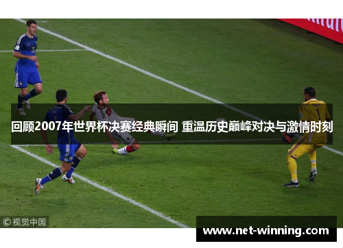 回顾2007年世界杯决赛经典瞬间 重温历史巅峰对决与激情时刻 回顾2007年世界杯决赛经典瞬间 重温历史巅峰对决与激情时刻