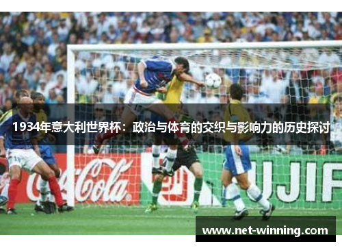1934年意大利世界杯:政治与体育的交织与影响力的历史探讨 1934年意大利世界杯:政治与体育的交织与影响力的历史探讨