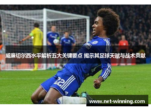 威廉切尔西水平解析五大关键要点 揭示其足球天赋与战术贡献 威廉切尔西水平解析五大关键要点 揭示其足球天赋与战术贡献