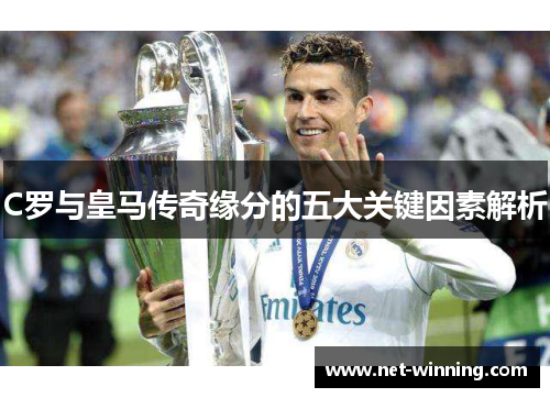 C罗与皇马传奇缘分的五大关键因素解析 C罗与皇马传奇缘分的五大关键因素解析