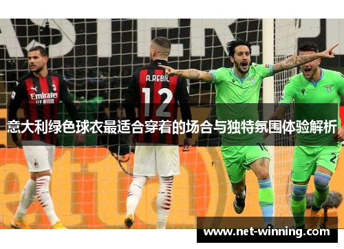 意大利绿色球衣最适合穿着的场合与独特氛围体验解析