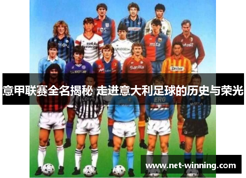 意甲联赛全名揭秘 走进意大利足球的历史与荣光 意甲联赛全名揭秘 走进意大利足球的历史与荣光