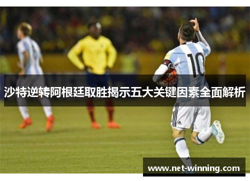 沙特逆转阿根廷取胜揭示五大关键因素全面解析