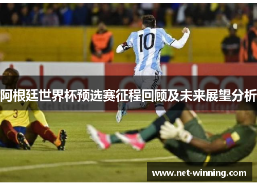 阿根廷世界杯预选赛征程回顾及未来展望分析 阿根廷世界杯预选赛征程回顾及未来展望分析