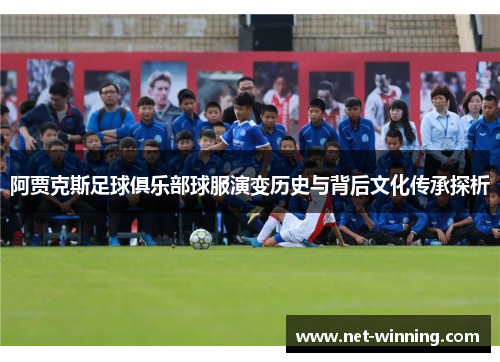 阿贾克斯足球俱乐部球服演变历史与背后文化传承探析 阿贾克斯足球俱乐部球服演变历史与背后文化传承探析