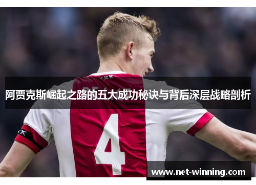 阿贾克斯崛起之路的五大成功秘诀与背后深层战略剖析 阿贾克斯崛起之路的五大成功秘诀与背后深层战略剖析