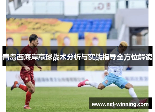 青岛西海岸赢球战术分析与实战指导全方位解读 青岛西海岸赢球战术分析与实战指导全方位解读