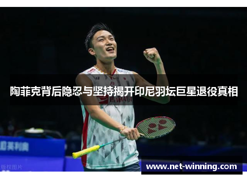 陶菲克背后隐忍与坚持揭开印尼羽坛巨星退役真相 陶菲克背后隐忍与坚持揭开印尼羽坛巨星退役真相