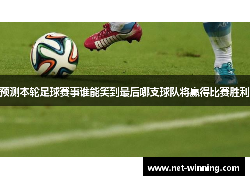 预测本轮足球赛事谁能笑到最后哪支球队将赢得比赛胜利