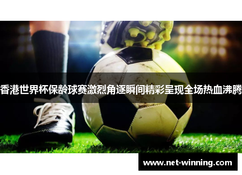 香港世界杯保龄球赛激烈角逐瞬间精彩呈现全场热血沸腾