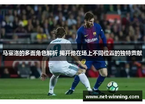 马塞洛的多面角色解析 揭开他在场上不同位置的独特贡献