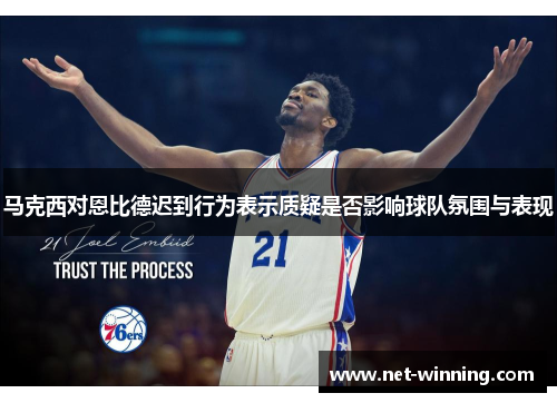 马克西对恩比德迟到行为表示质疑是否影响球队氛围与表现